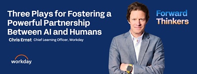 Three Plays for Fostering a Powerful Partnership Between AI and Humans Cheris Ernst, Chief Learning Officer, Workday Forward Thinkers