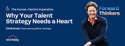 The human centric imperative; why your talent strategy needs a heart; chris ernst; chief learning officer, workday; forward thinkers